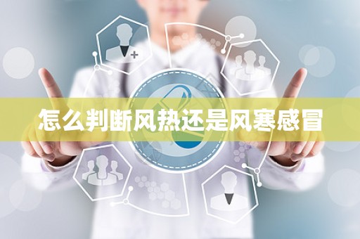 怎么判断风热还是风寒感冒