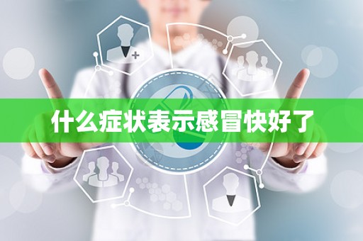 什么症状表示感冒快好了