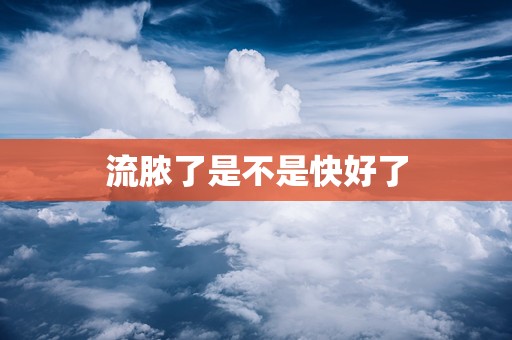 流脓了是不是快好了