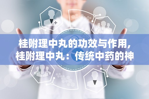 桂附理中丸的功效与作用,桂附理中丸：传统中药的神奇功效与作用