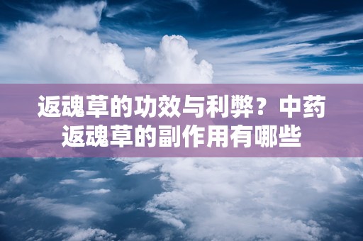 返魂草的功效与利弊？中药返魂草的副作用有哪些