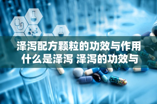 泽泻配方颗粒的功效与作用 什么是泽泻 泽泻的功效与作用