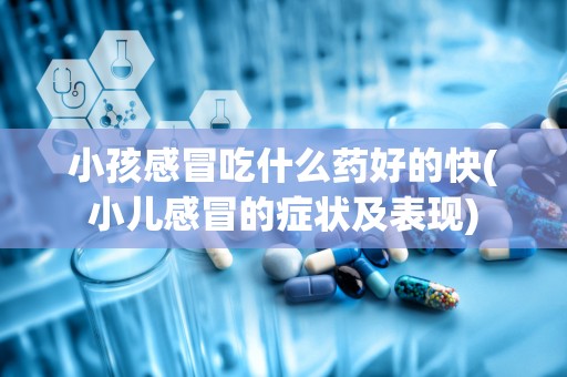 小孩感冒吃什么药好的快(小儿感冒的症状及表现)