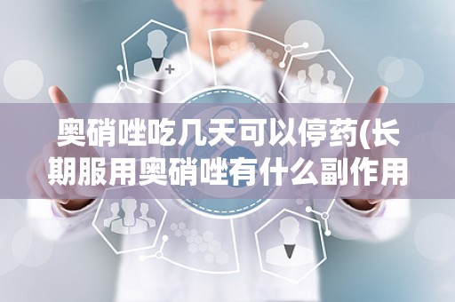 奥硝唑吃几天可以停药(长期服用奥硝唑有什么副作用)
