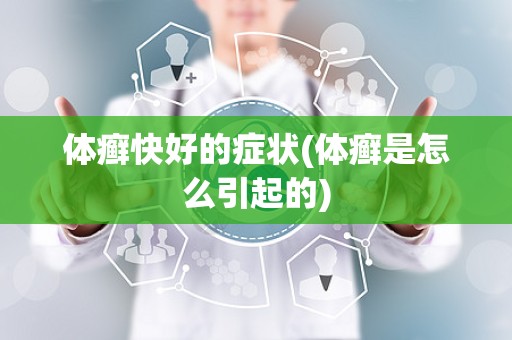 体癣快好的症状(体癣是怎么引起的)