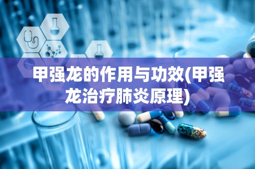 甲强龙的作用与功效(甲强龙治疗肺炎原理)