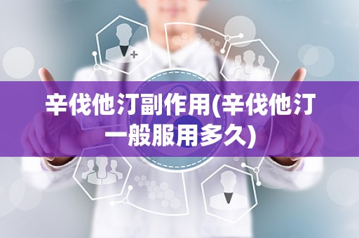 辛伐他汀副作用(辛伐他汀一般服用多久)
