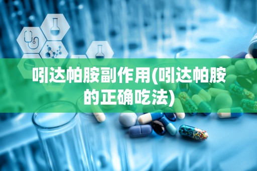 吲达帕胺副作用(吲达帕胺的正确吃法)