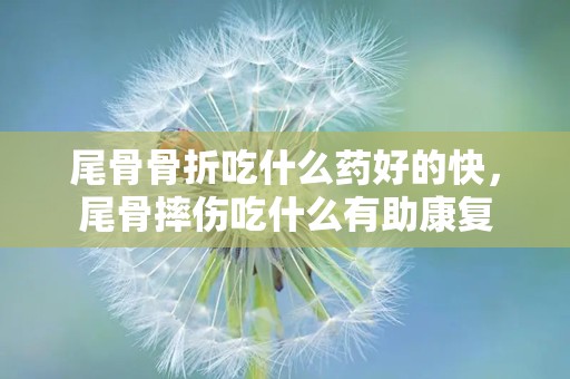 尾骨骨折吃什么药好的快，尾骨摔伤吃什么有助康复