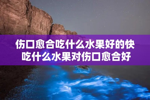 伤口愈合吃什么水果好的快 吃什么水果对伤口愈合好