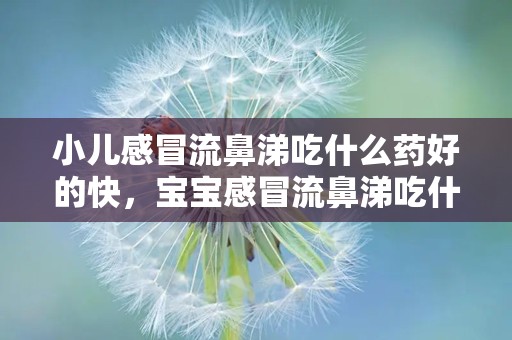 小儿感冒流鼻涕吃什么药好的快，宝宝感冒流鼻涕吃什么药好得快