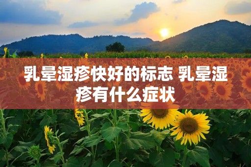 乳晕湿疹快好的标志 乳晕湿疹有什么症状