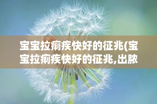 宝宝拉痢疾快好的征兆(宝宝拉痢疾快好的征兆,出脓多了是不是j快好了)