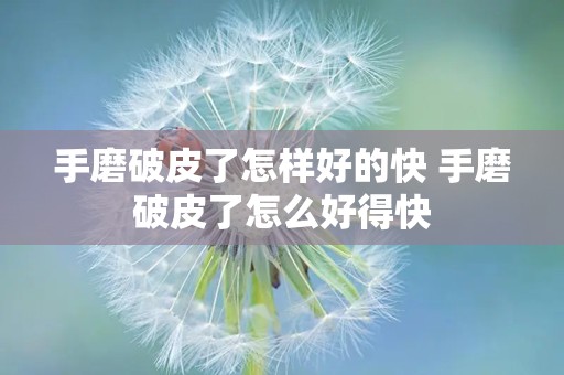 手磨破皮了怎样好的快 手磨破皮了怎么好得快