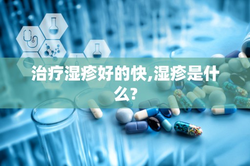 治疗湿疹好的快,湿疹是什么?