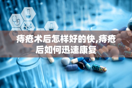 痔疮术后怎样好的快,痔疮后如何迅速康复