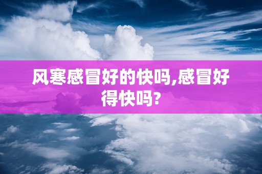 风寒感冒好的快吗,感冒好得快吗?