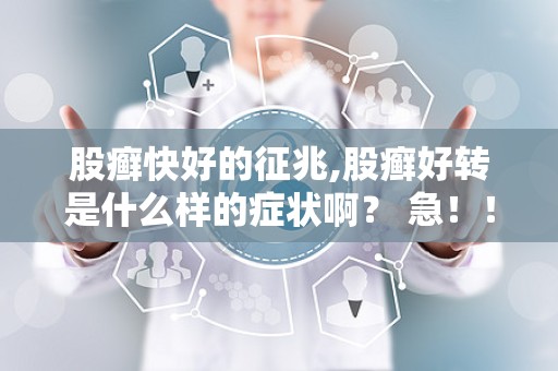 股癣快好的征兆,股癣好转是什么样的症状啊？ 急！！！！！！！