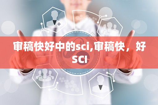 审稿快好中的sci,审稿快，好SCI