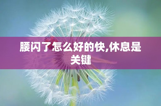 腰闪了怎么好的快,休息是关键