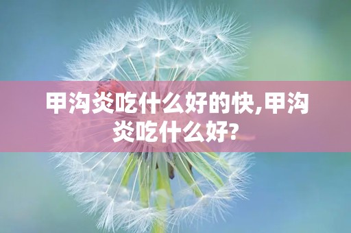甲沟炎吃什么好的快,甲沟炎吃什么好?