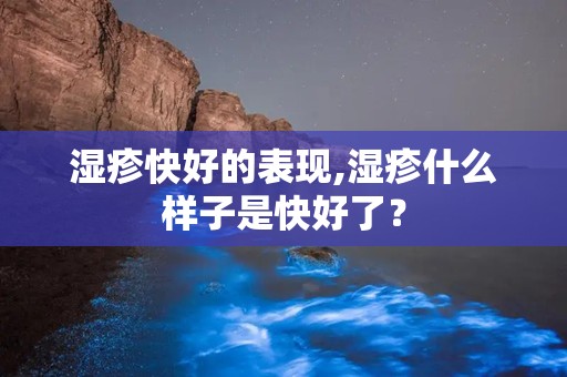 湿疹快好的表现,湿疹什么样子是快好了？