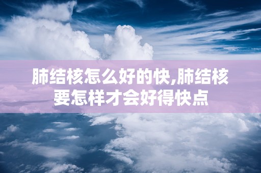 肺结核怎么好的快,肺结核要怎样才会好得快点