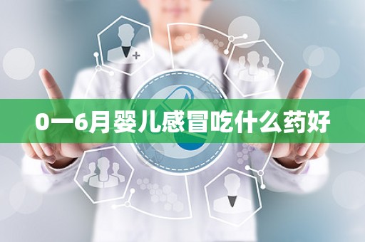 0一6月婴儿感冒吃什么药好