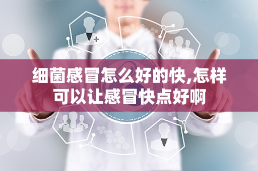 细菌感冒怎么好的快,怎样可以让感冒快点好啊