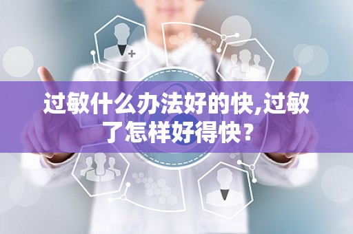过敏什么办法好的快,过敏了怎样好得快？