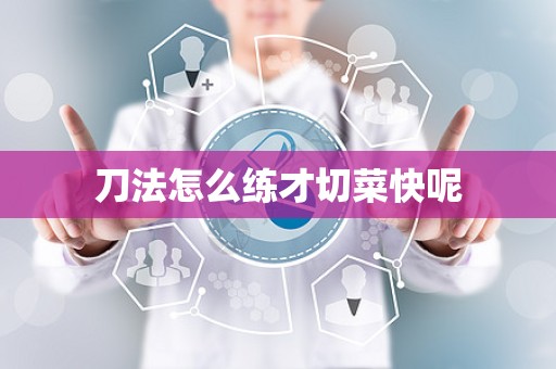 刀法怎么练才切菜快呢