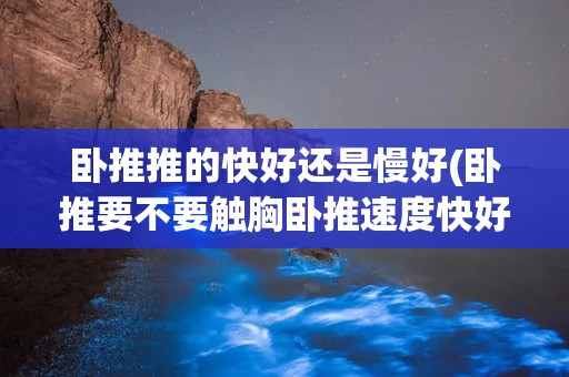 卧推推的快好还是慢好(卧推要不要触胸卧推速度快好还是慢好)