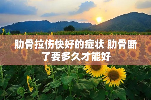 肋骨拉伤快好的症状 肋骨断了要多久才能好