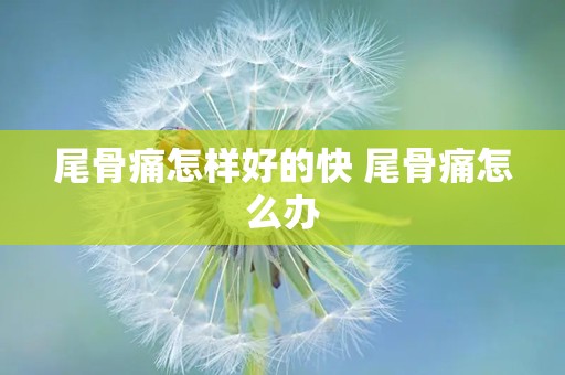 尾骨痛怎样好的快 尾骨痛怎么办