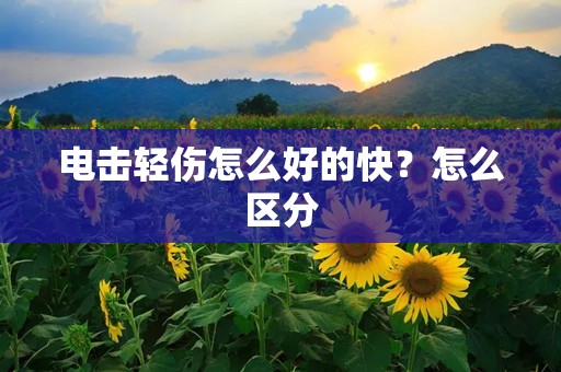 电击轻伤怎么好的快？怎么区分