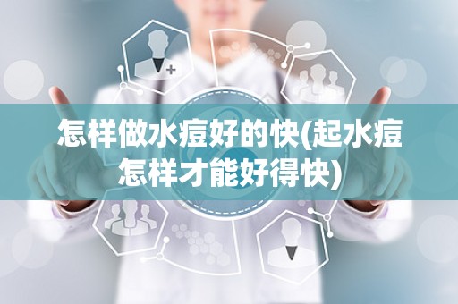 怎样做水痘好的快(起水痘怎样才能好得快)