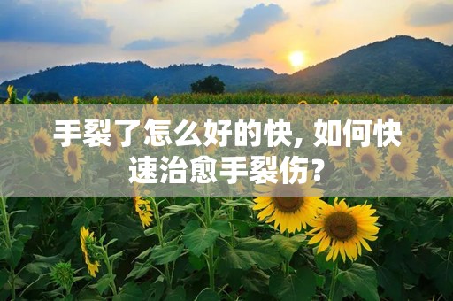 手裂了怎么好的快, 如何快速治愈手裂伤？