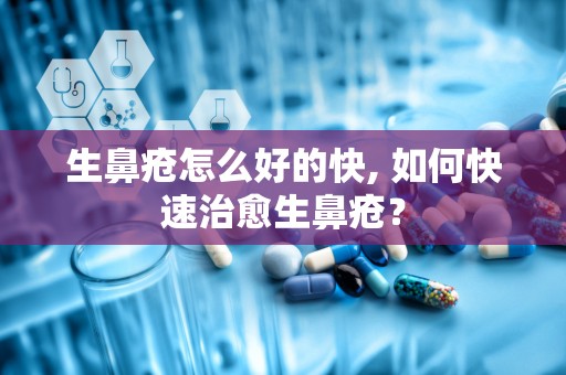 生鼻疮怎么好的快, 如何快速治愈生鼻疮？