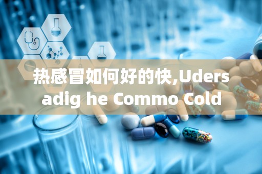 热感冒如何好的快,Udersadig he Commo Cold
