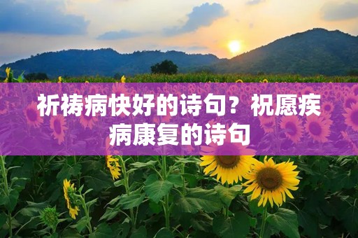 祈祷病快好的诗句？祝愿疾病康复的诗句