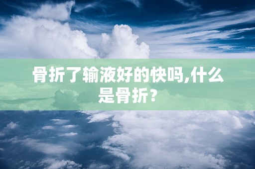 骨折了输液好的快吗,什么是骨折？
