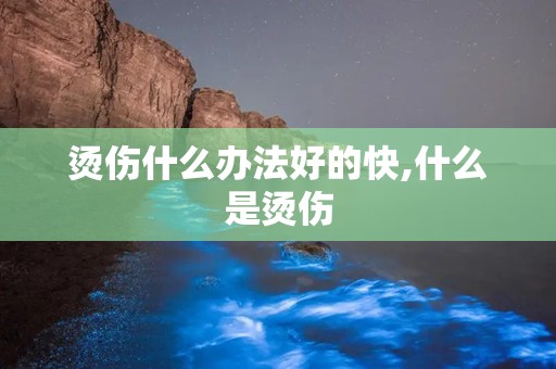 烫伤什么办法好的快,什么是烫伤