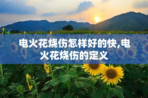 电火花烧伤怎样好的快,电火花烧伤的定义