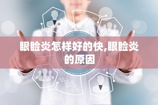 眼睑炎怎样好的快,眼睑炎的原因