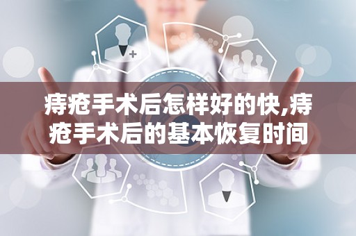 痔疮手术后怎样好的快,痔疮手术后的基本恢复时间