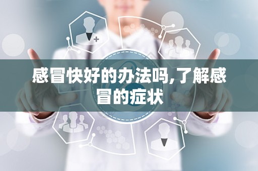 感冒快好的办法吗,了解感冒的症状