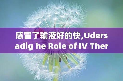 感冒了输液好的快,Udersadig he Role of IV Therapy i Cold Treame