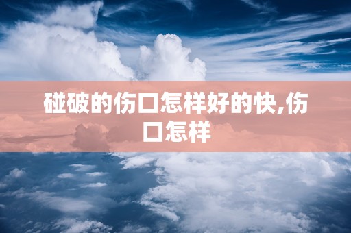 碰破的伤口怎样好的快,伤口怎样