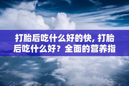 打胎后吃什么好的快, 打胎后吃什么好？全面的营养指南