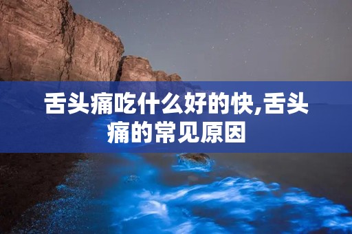 舌头痛吃什么好的快,舌头痛的常见原因